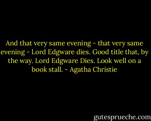 And that very same evening - that very same evening - Lord Edgware dies. Good title that, by the way. Lord Edgware Dies. Look well on a book stall. - Agatha Christie