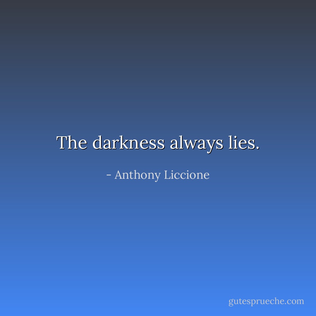 The darkness always lies. - Anthony Liccione