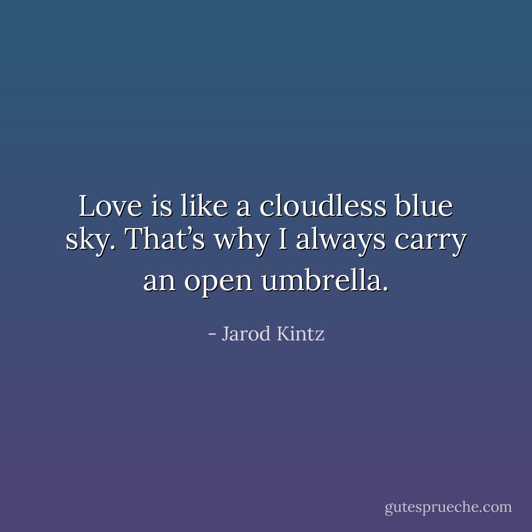 Love is like a cloudless blue sky. That’s why I always carry an open umbrella. - Jarod Kintz