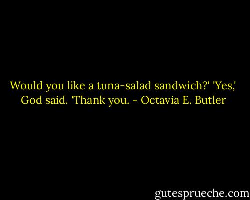 Would you like a tuna-salad sandwich?'<br />'Yes,' God said. 'Thank you. - Octavia E. Butler