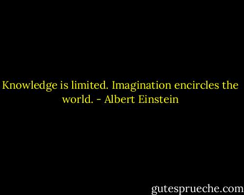 Knowledge is limited. Imagination encircles the world. - Albert Einstein
