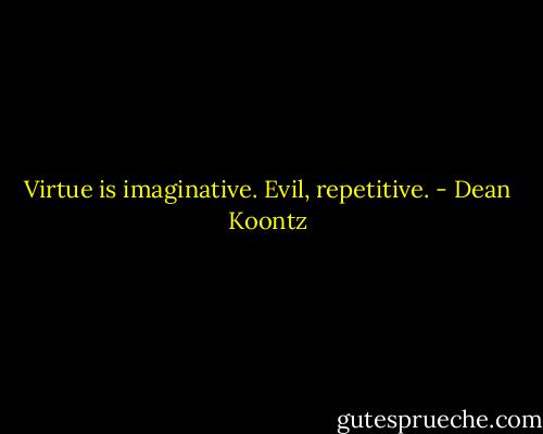 Virtue is imaginative. Evil, repetitive. - Dean Koontz
