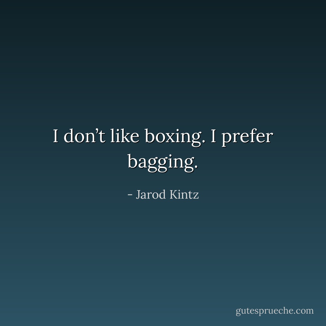 I don’t like boxing. I prefer bagging. - Jarod Kintz