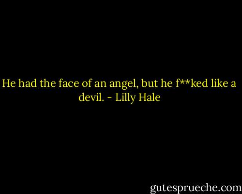 He had the face of an angel, but he f**ked like a devil. - Lilly Hale