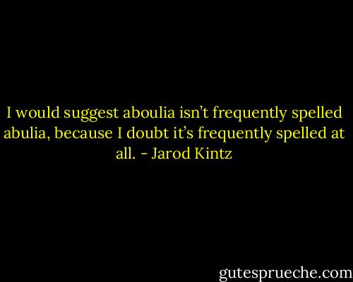 I would suggest aboulia isn’t frequently spelled abulia, because I doubt it’s frequently spelled at all. - Jarod Kintz