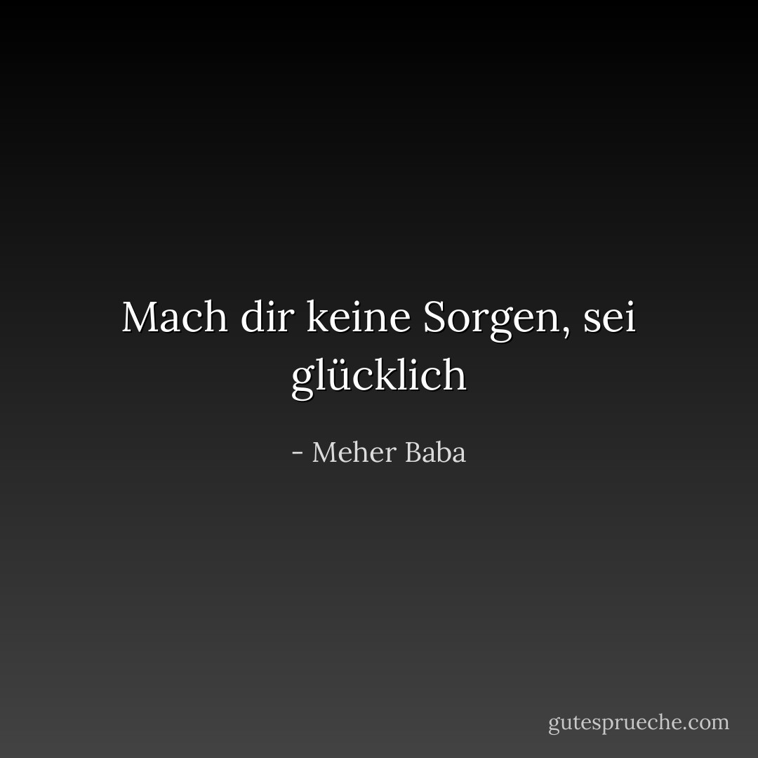 Mach dir keine Sorgen, sei glücklich - Meher Baba<