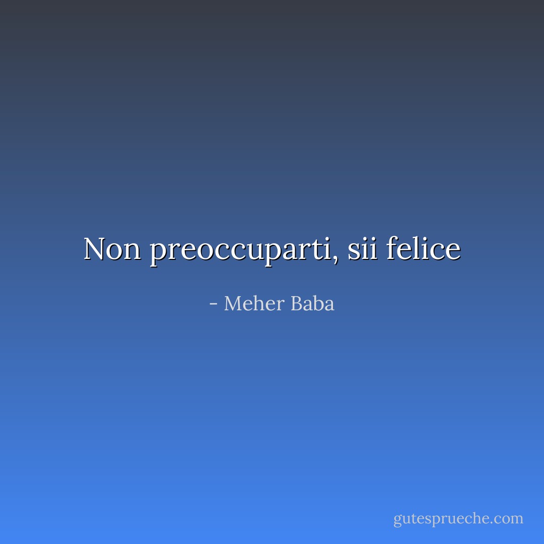 Non preoccuparti, sii felice - Meher Baba