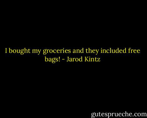 I bought my groceries and they included free bags! - Jarod Kintz