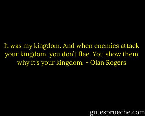 It was my kingdom. And when enemies attack your kingdom, you don’t flee. You show them why it’s your kingdom. - Olan Rogers