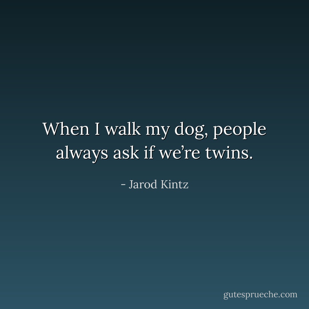 When I walk my dog, people always ask if we’re twins. - Jarod Kintz