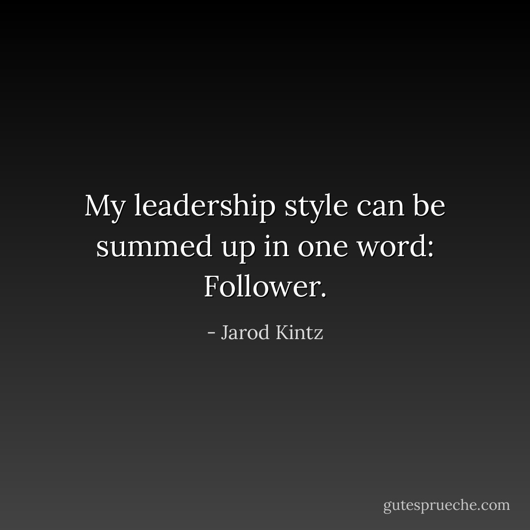 My leadership style can be summed up in one word: Follower. - Jarod Kintz