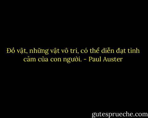 Đồ vật, những vật vô tri, có thể diễn đạt tình cảm của con người. - Paul Auster