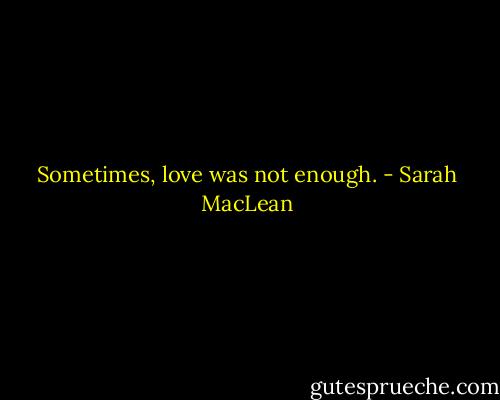 Sometimes, love was not enough. - Sarah MacLean