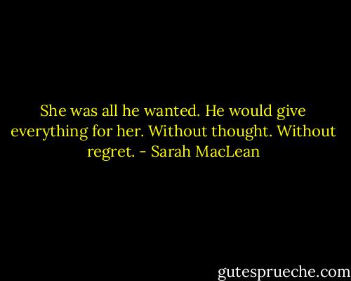 She was all he wanted. He would give everything for her. Without thought. Without regret. - Sarah MacLean