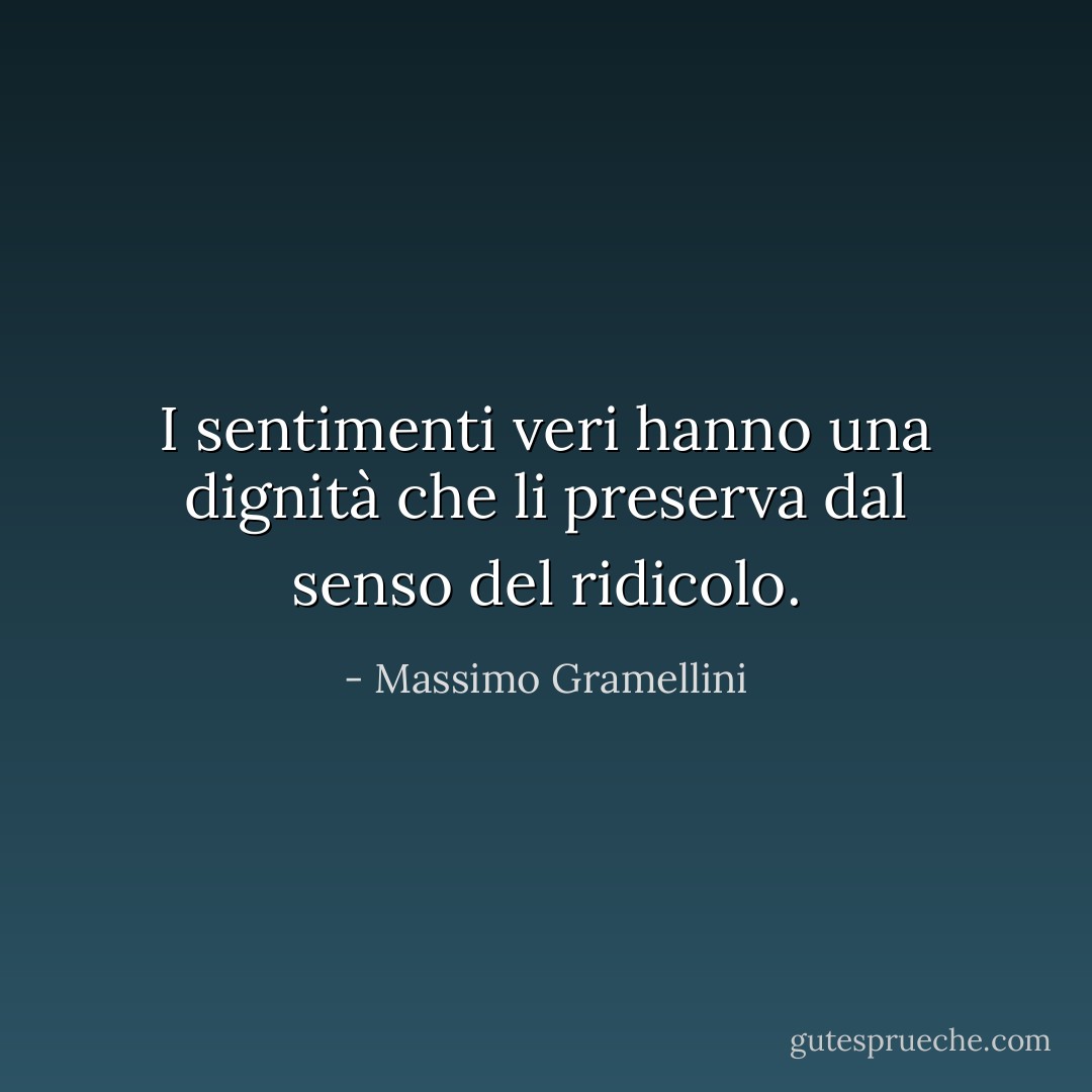 I sentimenti veri hanno una dignità che li preserva dal senso del ridicolo. - Massimo Gramellini