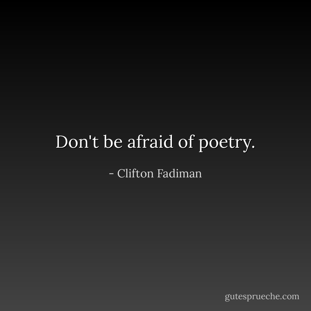 Don't be afraid of poetry. - Clifton Fadiman