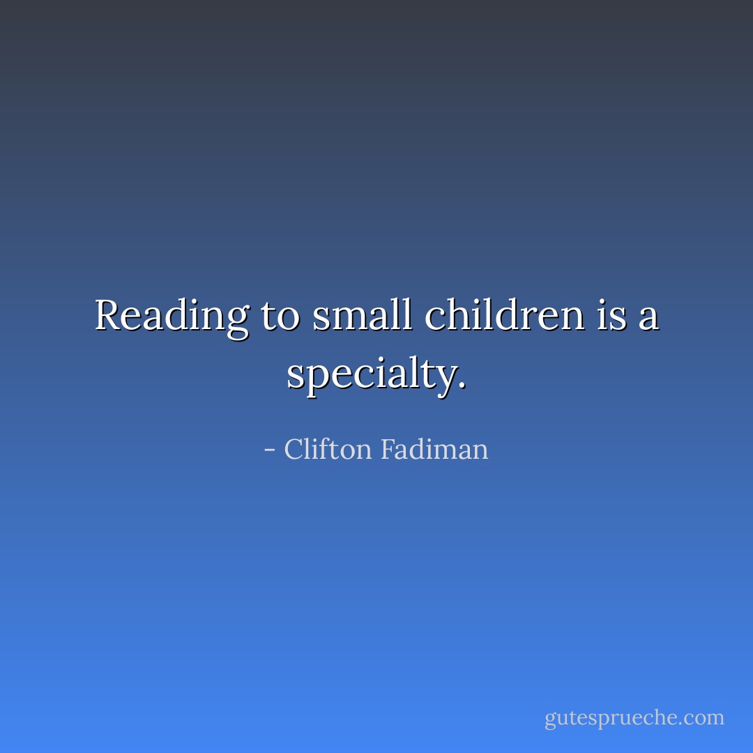 Reading to small children is a specialty. - Clifton Fadiman