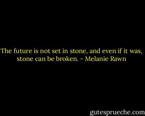 The future is not set in stone, and even if it was, stone can be broken. - Melanie Rawn
