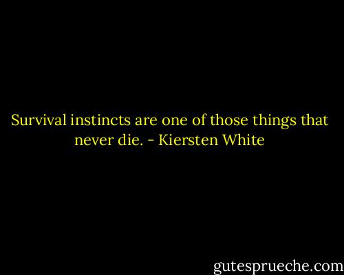 Survival instincts are one of those things that never die. - Kiersten White