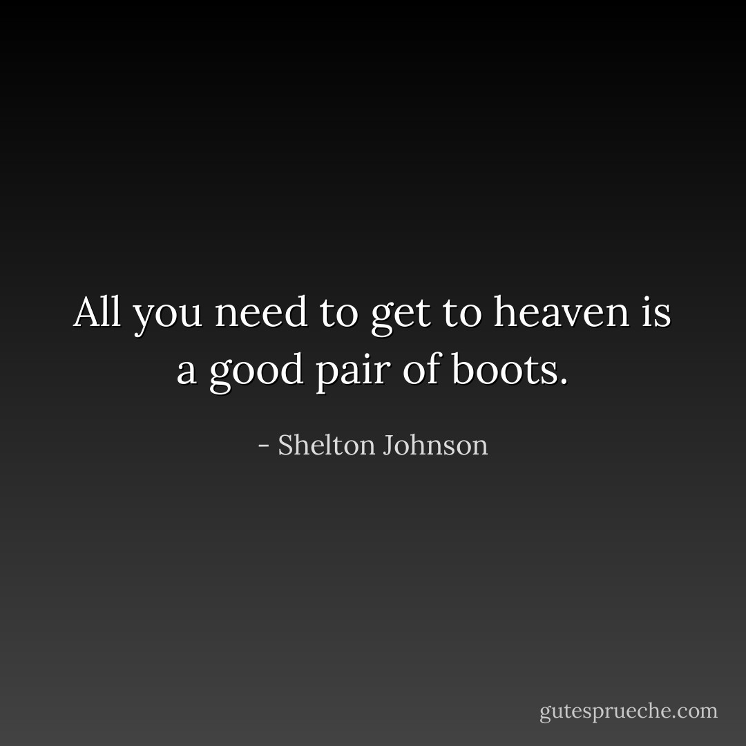 All you need to get to heaven is a good pair of boots. - Shelton Johnson