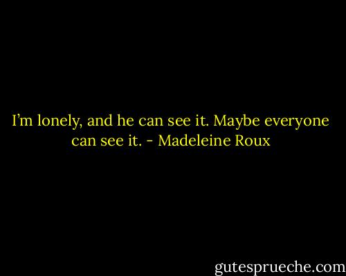 I’m lonely, and he can see it. Maybe everyone can see it. - Madeleine Roux