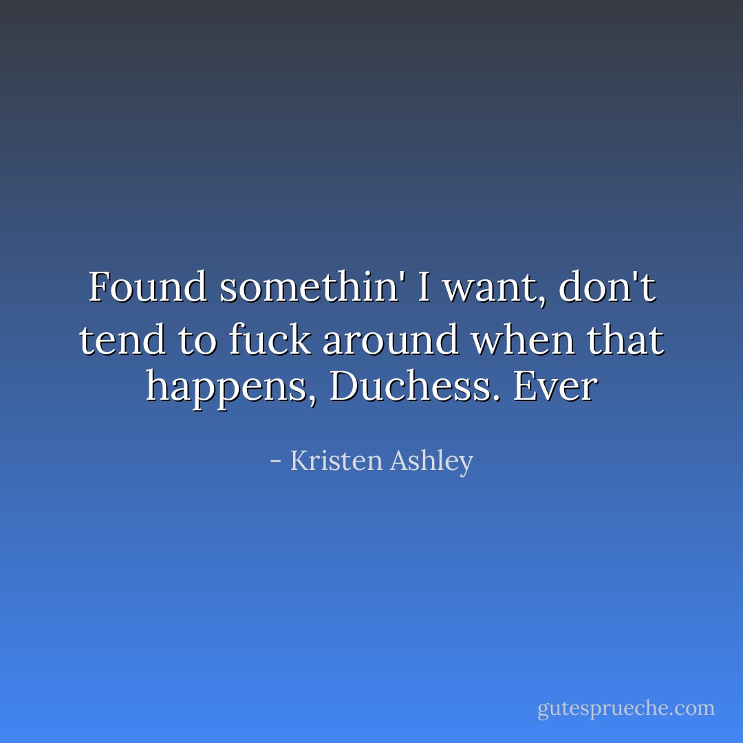 Found somethin' I want, don't tend to fuck around when that happens, Duchess. Ever - Kristen Ashley