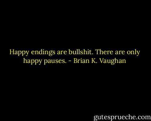 Happy endings are bullshit. There are only happy pauses. - Brian K. Vaughan