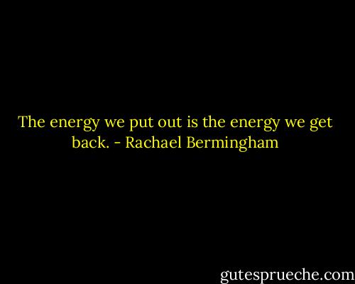 The energy we put out is the energy we get back. - Rachael Bermingham