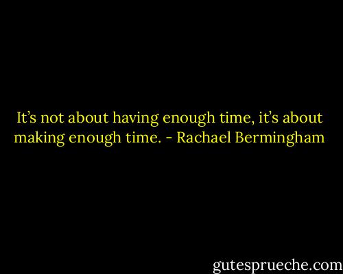 It’s not about having enough time, it’s about making<br />enough time. - Rachael Bermingham