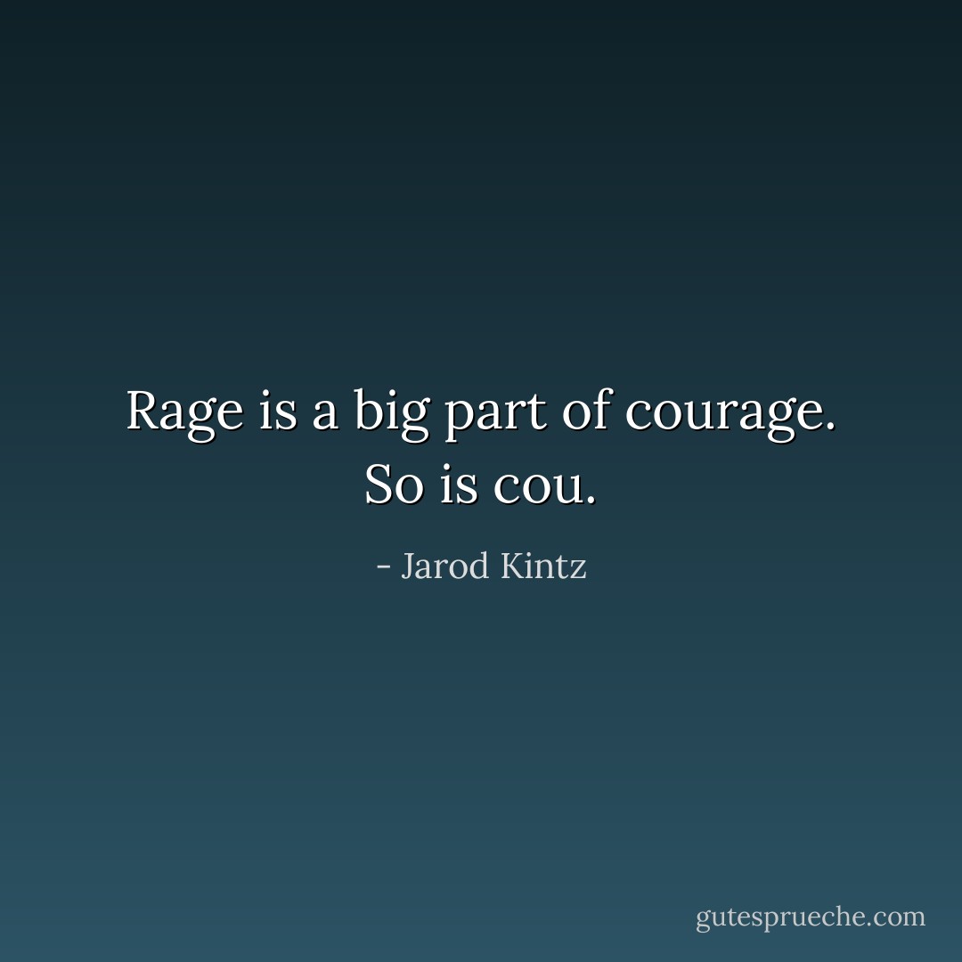 Rage is a big part of courage. So is cou. - Jarod Kintz