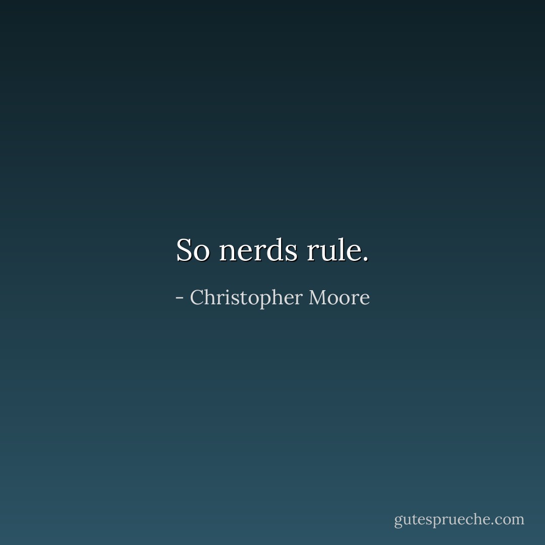 So nerds rule. - Christopher Moore