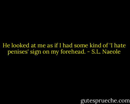 He looked at me as if I had some kind of 'I hate penises' sign on my forehead. - S.L. Naeole