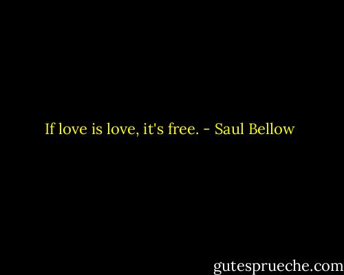 If love is love, it's free. - Saul Bellow