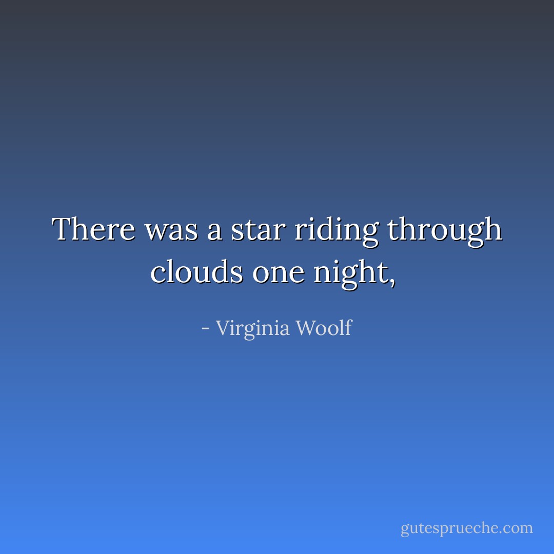 There was a star riding through clouds one night,  - Virginia Woolf