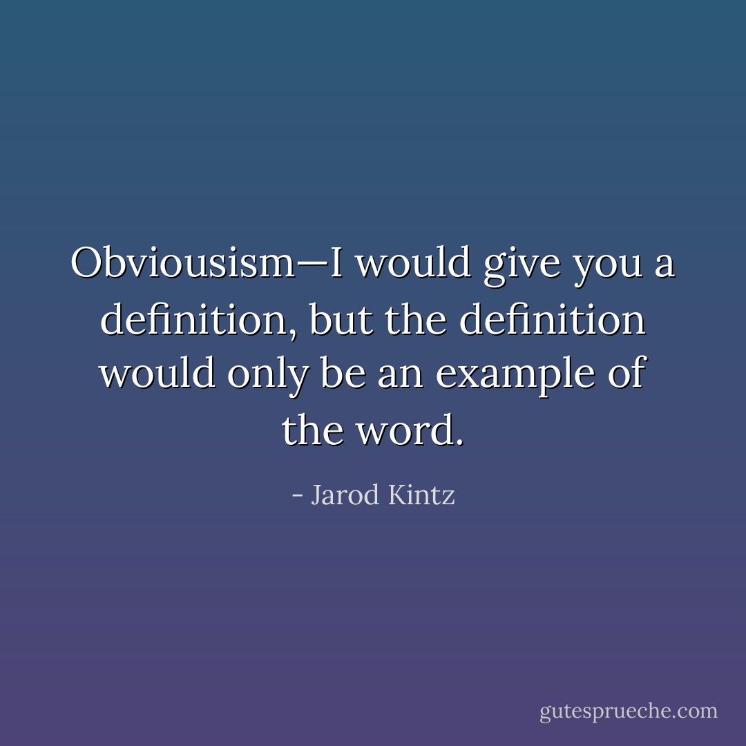 Obviousism—I would give you a definition, but the definition would only be an example of the word. - Jarod Kintz