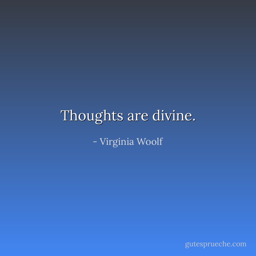 Thoughts are divine. - Virginia Woolf