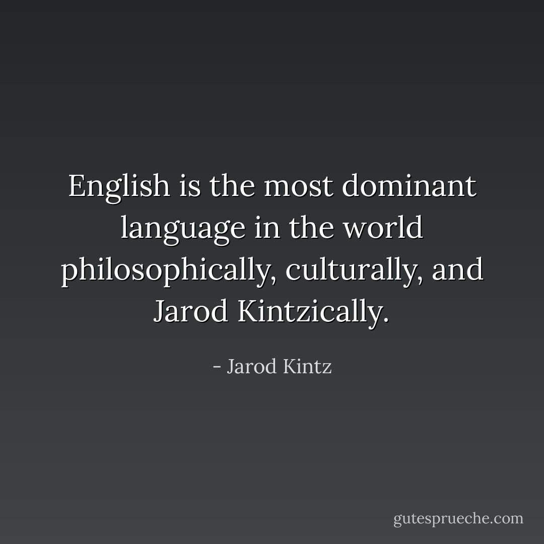 English is the most dominant language in the world philosophically, culturally, and Jarod Kintzically. - Jarod Kintz