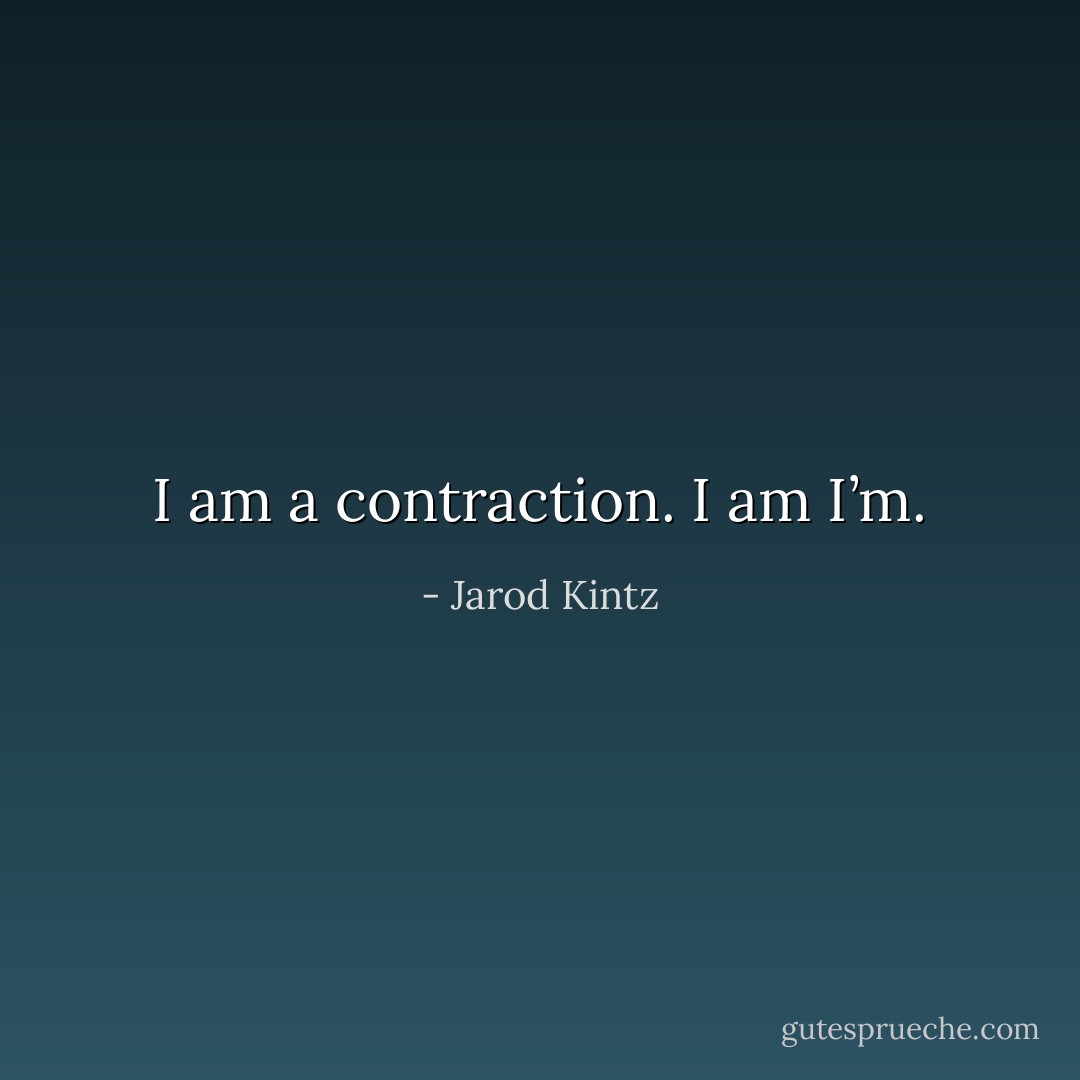 I am a contraction. I am I’m. - Jarod Kintz