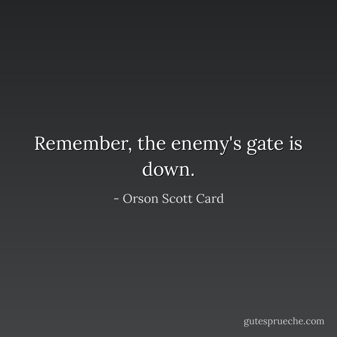 Remember, the enemy's gate is down. - Orson Scott Card