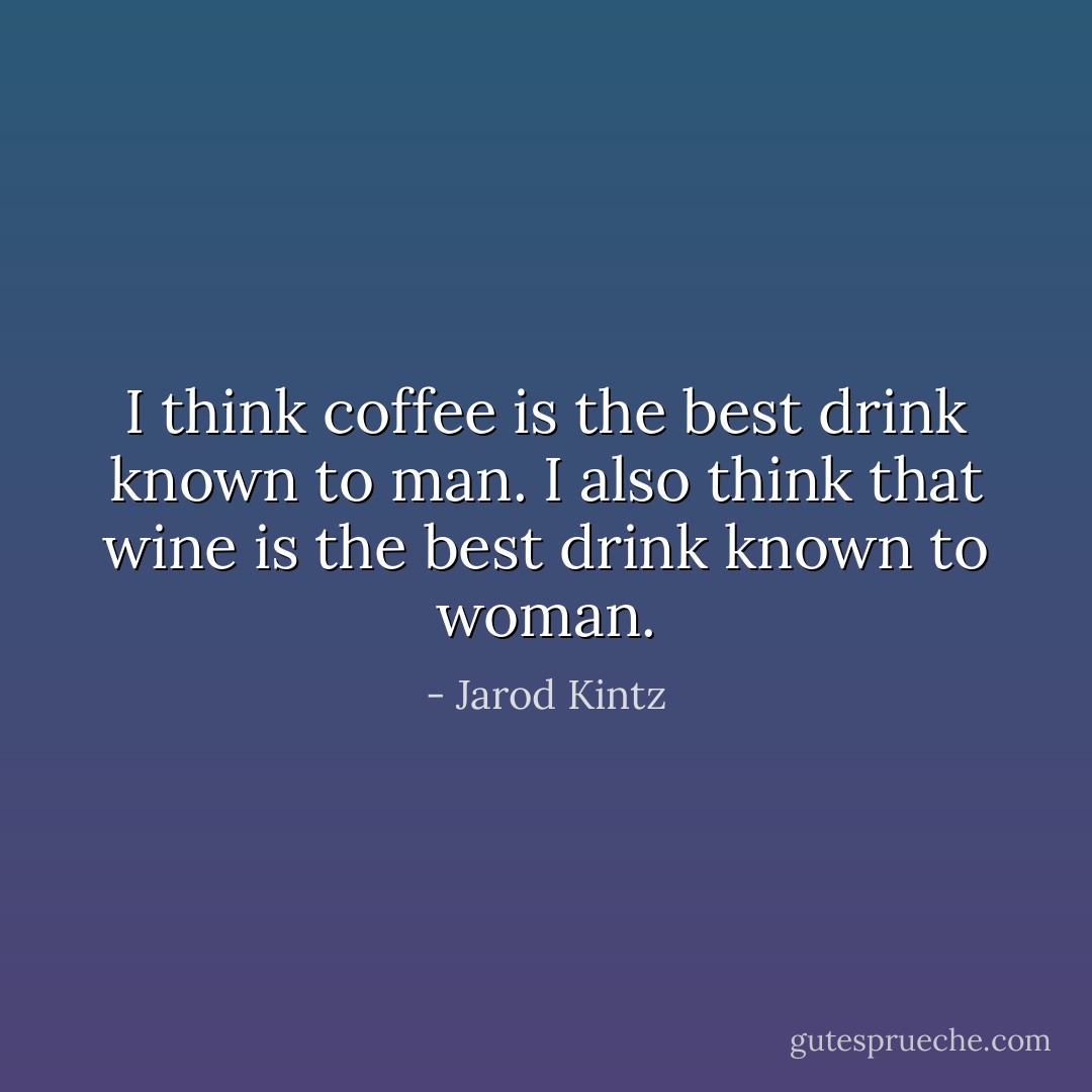 I think coffee is the best drink known to man. I also think that wine is the best drink known to woman. - Jarod Kintz