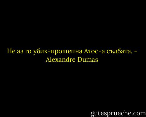 Не аз го убих-прошепна Атос-а съдбата. - Alexandre Dumas