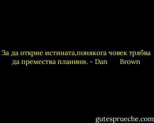 За да открие истината,понякога човек трябва да премества планини. - Dan       Brown