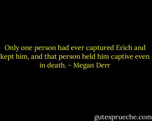Only one person had ever captured Erich and kept him, and that person held him captive even in death. - Megan Derr