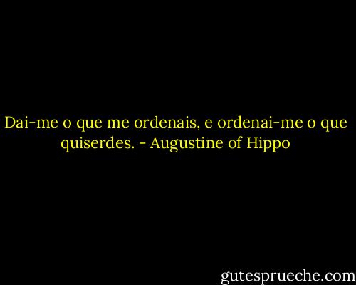 Dai-me o que me ordenais, e ordenai-me o que quiserdes. - Augustine of Hippo