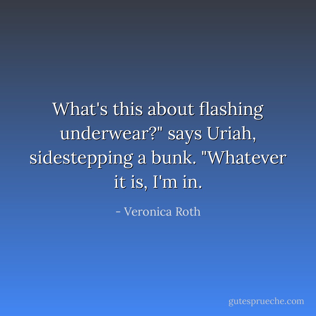 What's this about flashing underwear?" says Uriah, sidestepping a bunk. "Whatever it is, I'm in. - Veronica Roth
