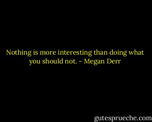 Nothing is more interesting than doing what you should not. - Megan Derr