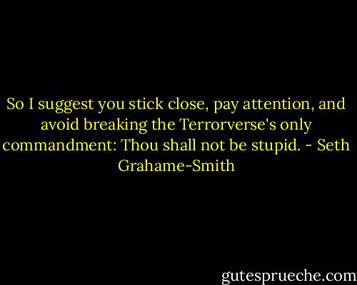So I suggest you stick close, pay attention, and avoid breaking the Terrorverse's only commandment: Thou shall not be stupid. - Seth Grahame-Smith