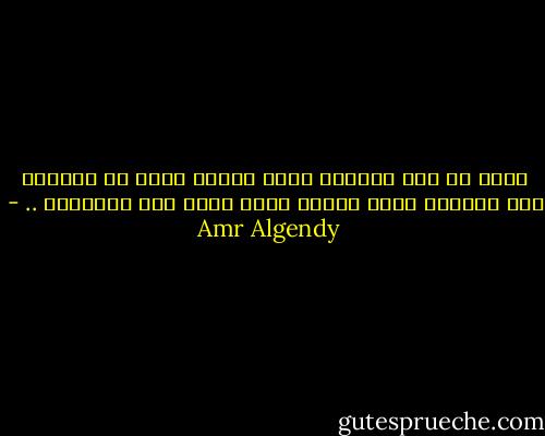 الحب هو تلك الحالة التى تتوقف معها كل أفكارك حيث تتملكك فكرة واحدة بألا تفكر على الإطلاق .. - Amr Algendy