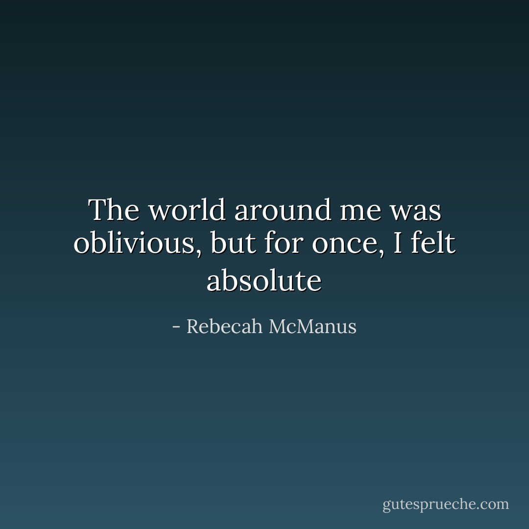 The world around me was oblivious, but for once, I felt absolute - Rebecah McManus