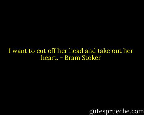 I want to cut off her head and take out her heart. - Bram Stoker